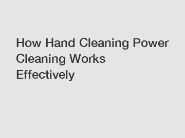 How Hand Cleaning Power Cleaning Works Effectively