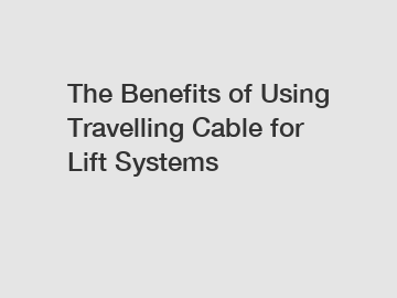 The Benefits of Using Travelling Cable for Lift Systems