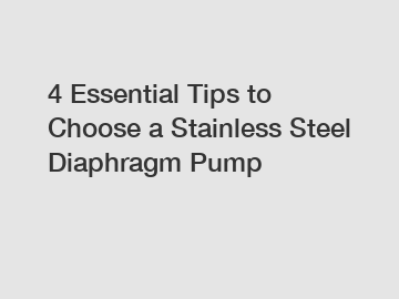 4 Essential Tips to Choose a Stainless Steel Diaphragm Pump