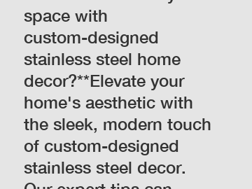 **How to enhance your space with custom-designed stainless steel home decor?**Elevate your home's aesthetic with the sleek, modern touch of custom-designed stainless steel decor. Our expert tips can g