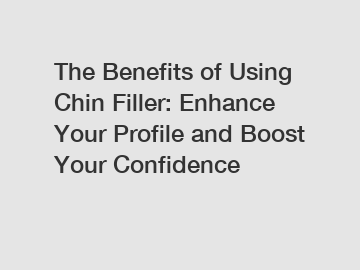 The Benefits of Using Chin Filler: Enhance Your Profile and Boost Your Confidence