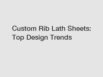 Custom Rib Lath Sheets: Top Design Trends