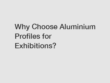 Why Choose Aluminium Profiles for Exhibitions?