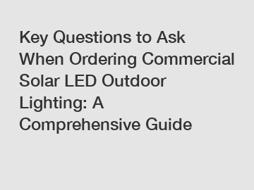 Key Questions to Ask When Ordering Commercial Solar LED Outdoor Lighting: A Comprehensive Guide
