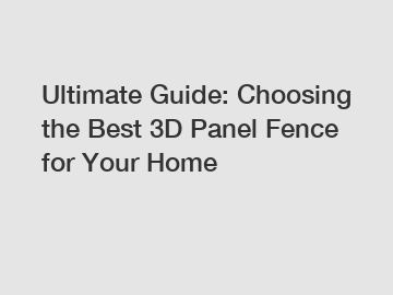 Ultimate Guide: Choosing the Best 3D Panel Fence for Your Home