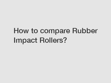 How to compare Rubber Impact Rollers?