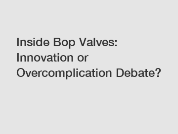 Inside Bop Valves: Innovation or Overcomplication Debate?