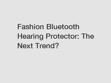 Fashion Bluetooth Hearing Protector: The Next Trend?