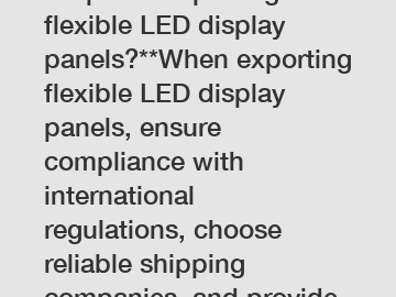 **Tips for exporting flexible LED display panels?**When exporting flexible LED display panels, ensure compliance with international regulations, choose reliable shipping companies, and provide detaile