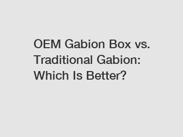 OEM Gabion Box vs. Traditional Gabion: Which Is Better?