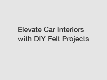 Elevate Car Interiors with DIY Felt Projects