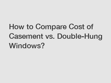 How to Compare Cost of Casement vs. Double-Hung Windows?
