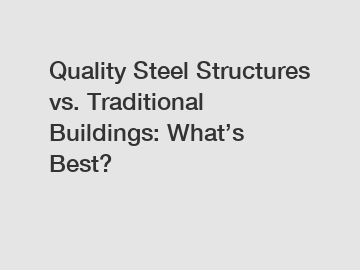 Quality Steel Structures vs. Traditional Buildings: What&rsquo;s Best?