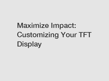 Maximize Impact: Customizing Your TFT Display