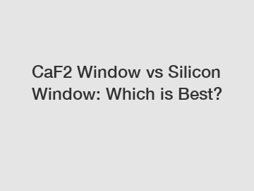 CaF2 Window vs Silicon Window: Which is Best?