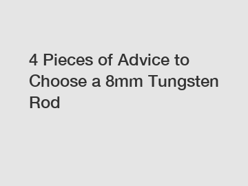 4 Pieces of Advice to Choose a 8mm Tungsten Rod