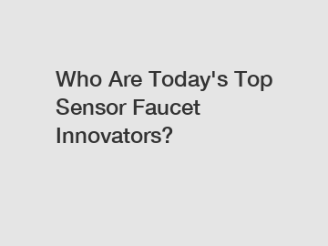 Who Are Today's Top Sensor Faucet Innovators?