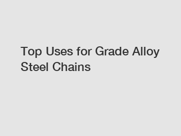 Top Uses for Grade Alloy Steel Chains