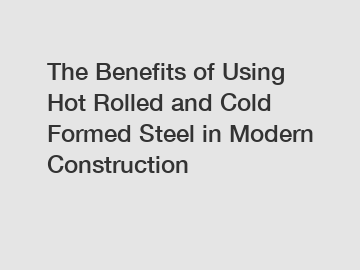 The Benefits of Using Hot Rolled and Cold Formed Steel in Modern Construction
