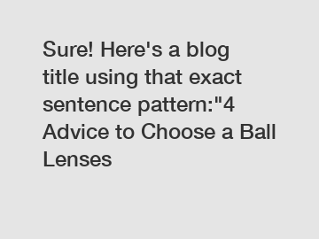 Sure! Here's a blog title using that exact sentence pattern:"4 Advice to Choose a Ball Lenses