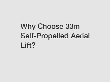 Why Choose 33m Self-Propelled Aerial Lift?