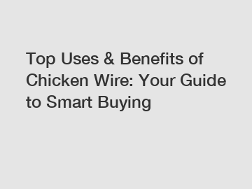 Top Uses & Benefits of Chicken Wire: Your Guide to Smart Buying