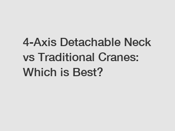 4-Axis Detachable Neck vs Traditional Cranes: Which is Best?