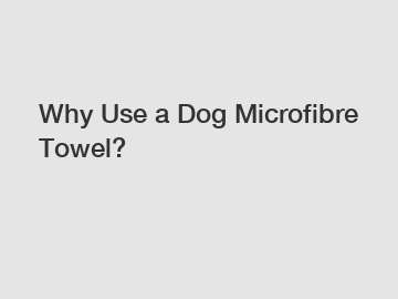 Why Use a Dog Microfibre Towel? Why Use a Dog Microfibre Towel?