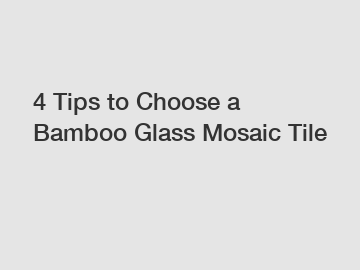 4 Tips to Choose a Bamboo Glass Mosaic Tile