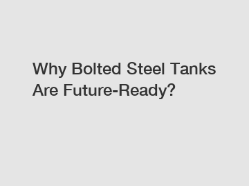 Why Bolted Steel Tanks Are Future-Ready?