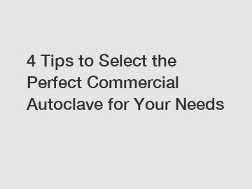 4 Tips to Select the Perfect Commercial Autoclave for Your Needs