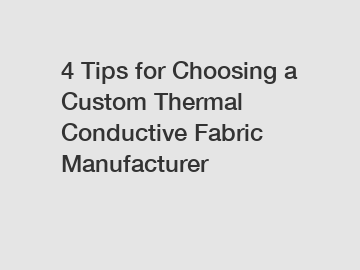 4 Tips for Choosing a Custom Thermal Conductive Fabric Manufacturer