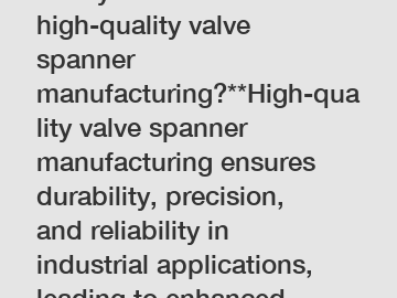 **Why choose high-quality valve spanner manufacturing?**High-quality valve spanner manufacturing ensures durability, precision, and reliability in industrial applications, leading to enhanced performa