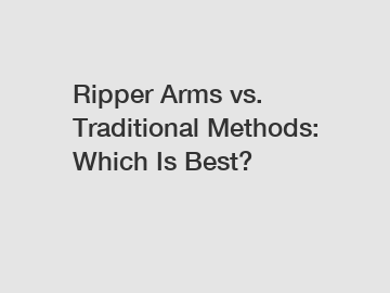 Ripper Arms vs. Traditional Methods: Which Is Best?