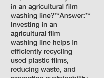 **Question:** Why invest in an agricultural film washing line?**Answer:** Investing in an agricultural film washing line helps in efficiently recycling used plastic films, reducing waste, and promotin