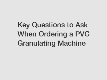 Key Questions to Ask When Ordering a PVC Granulating Machine