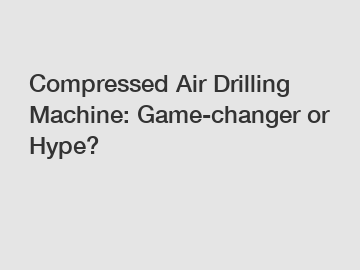 Compressed Air Drilling Machine: Game-changer or Hype?