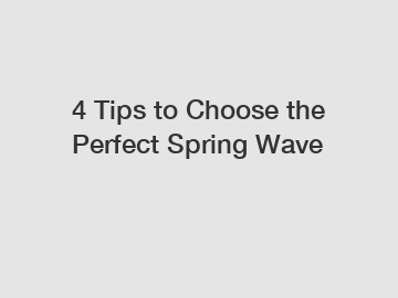 4 Tips to Choose the Perfect Spring Wave