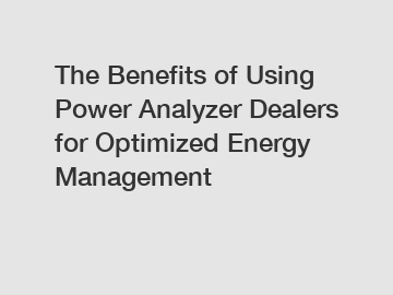 The Benefits of Using Power Analyzer Dealers for Optimized Energy Management
