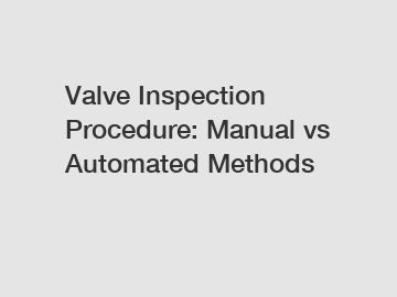 Valve Inspection Procedure: Manual vs Automated Methods