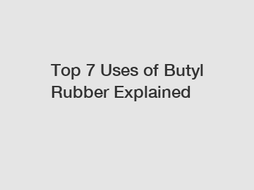 Top 7 Uses of Butyl Rubber Explained