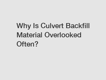 Why Is Culvert Backfill Material Overlooked Often?