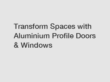 Transform Spaces with Aluminium Profile Doors & Windows