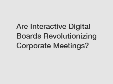 Are Interactive Digital Boards Revolutionizing Corporate Meetings?