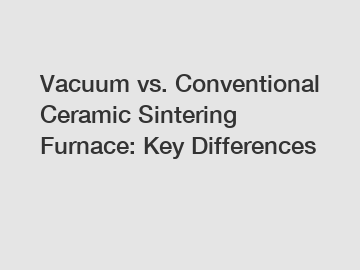 Vacuum vs. Conventional Ceramic Sintering Furnace: Key Differences