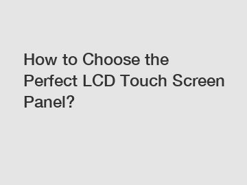 How to Choose the Perfect LCD Touch Screen Panel?