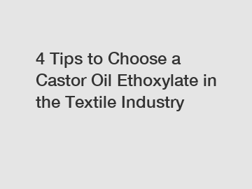 4 Tips to Choose a Castor Oil Ethoxylate in the Textile Industry