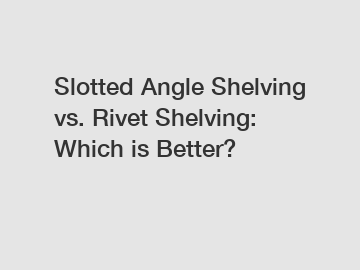 Slotted Angle Shelving vs. Rivet Shelving: Which is Better?
