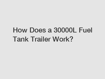 How Does a 30000L Fuel Tank Trailer Work?