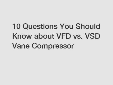 10 Questions You Should Know about VFD vs. VSD Vane Compressor